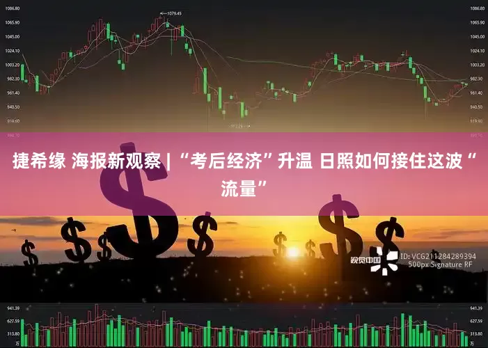 捷希缘 海报新观察 | “考后经济”升温 日照如何接住这波“流量”