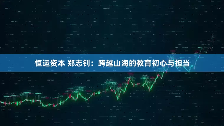 恒运资本 郑志钊：跨越山海的教育初心与担当