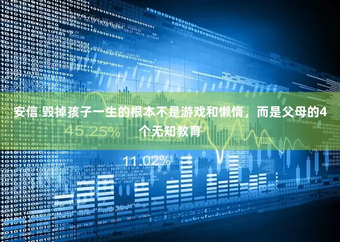 安信 毁掉孩子一生的根本不是游戏和懒惰，而是父母的4个无知教育