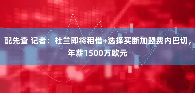 配先查 记者：杜兰即将租借+选择买断加盟费内巴切，年薪1500万欧元