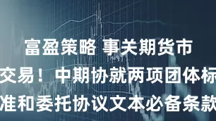 富盈策略 事关期货市场程序化交易！中期协就两项团体标准和委托协议文本必备条款公开征求意见