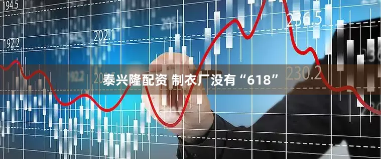 泰兴隆配资 制衣厂没有“618”