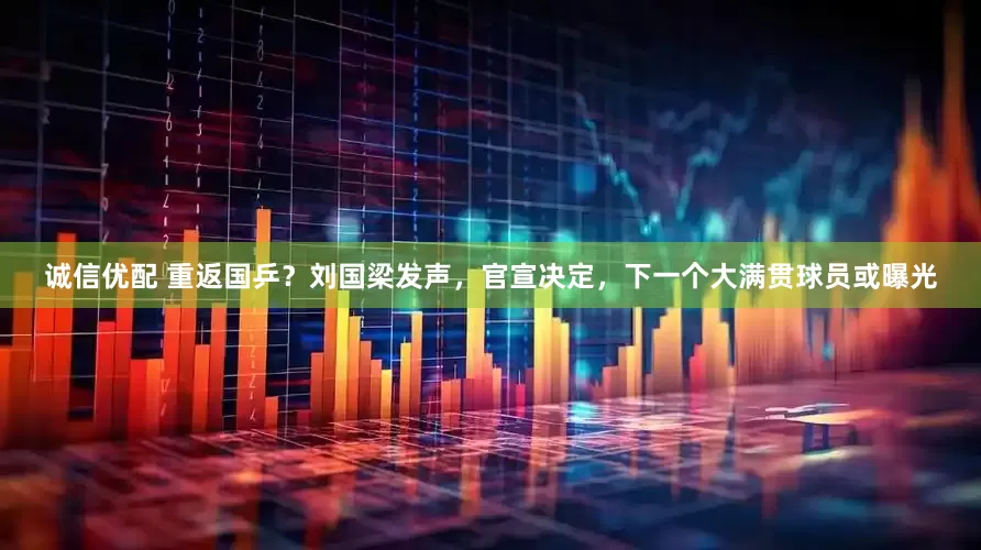 诚信优配 重返国乒？刘国梁发声，官宣决定，下一个大满贯球员或曝光