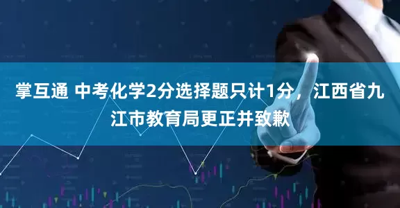 掌互通 中考化学2分选择题只计1分，江西省九江市教育局更正并致歉