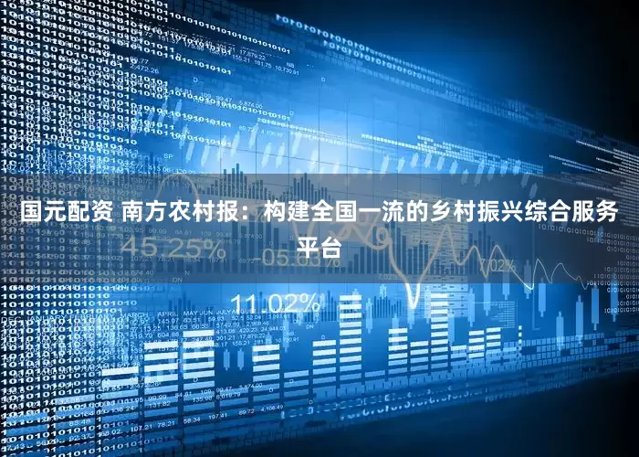 国元配资 南方农村报：构建全国一流的乡村振兴综合服务平台