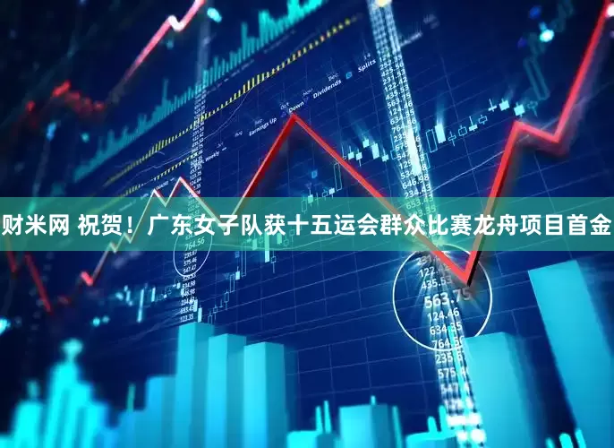 财米网 祝贺！广东女子队获十五运会群众比赛龙舟项目首金
