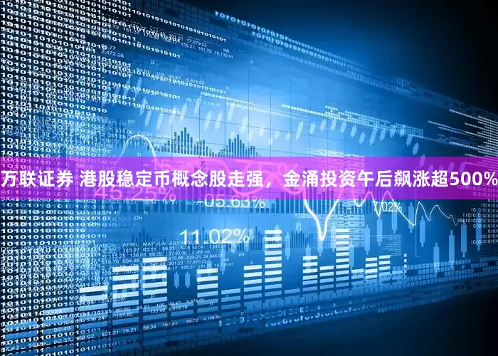 万联证券 港股稳定币概念股走强，金涌投资午后飙涨超500%