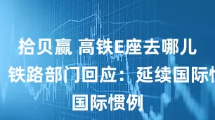 拾贝赢 高铁E座去哪儿了？铁路部门回应：延续国际惯例