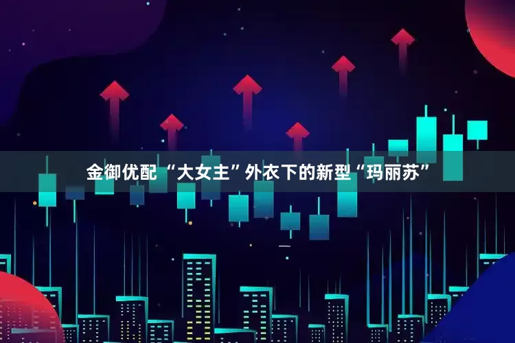 金御优配 “大女主”外衣下的新型“玛丽苏”