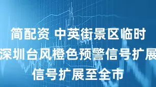 简配资 中英街景区临时关闭！深圳台风橙色预警信号扩展至全市