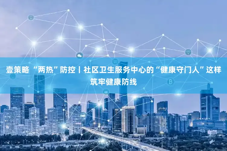 壹策略 “两热”防控丨社区卫生服务中心的“健康守门人”这样筑牢健康防线