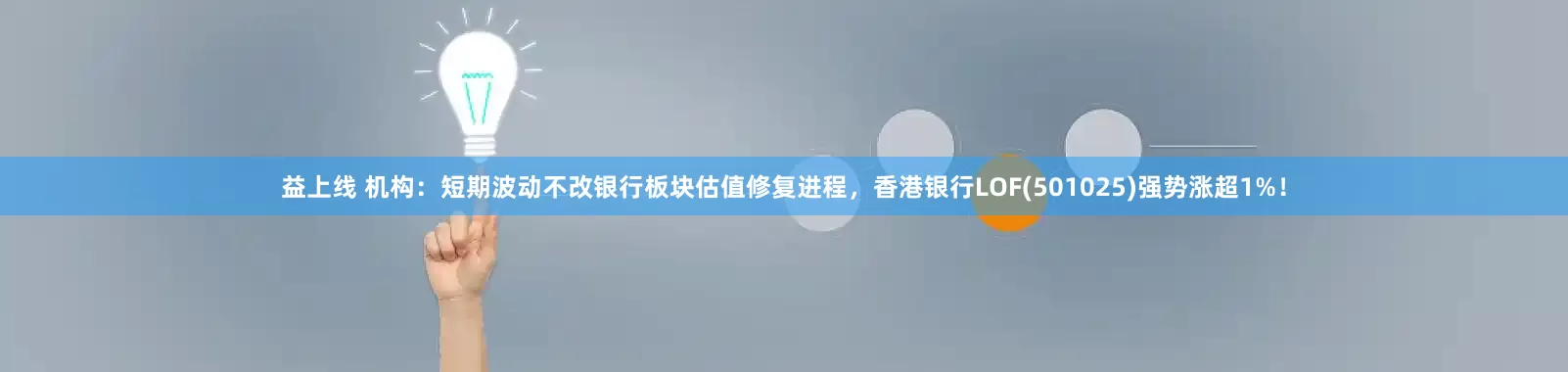益上线 机构：短期波动不改银行板块估值修复进程，香港银行LOF(501025)强势涨超1%！
