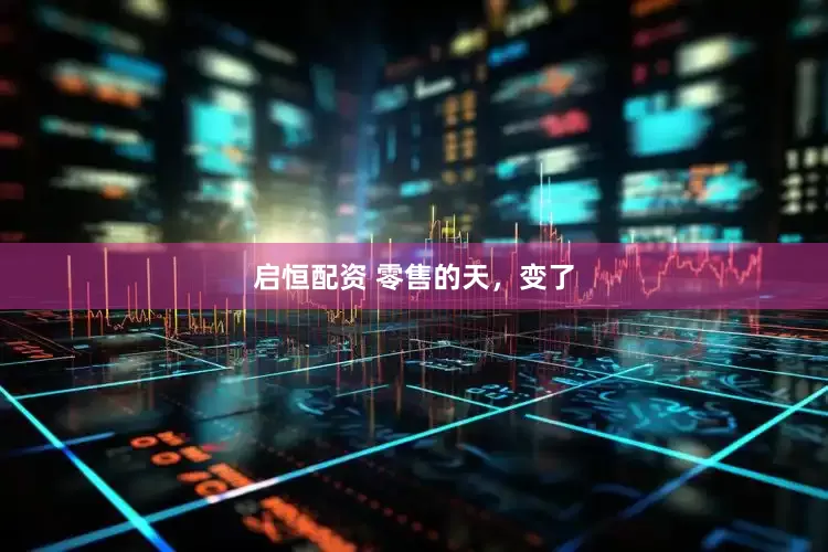 启恒配资 零售的天，变了