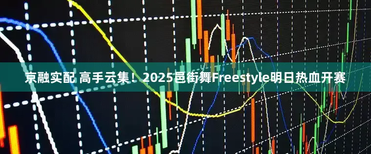 京融实配 高手云集！2025邑街舞Freestyle明日热血开赛