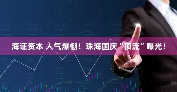 海证资本 人气爆棚！珠海国庆“顶流”曝光！