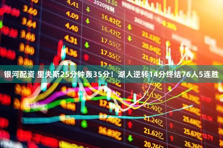 银河配资 里夫斯25分钟轰35分！湖人逆转14分终结76人5连胜