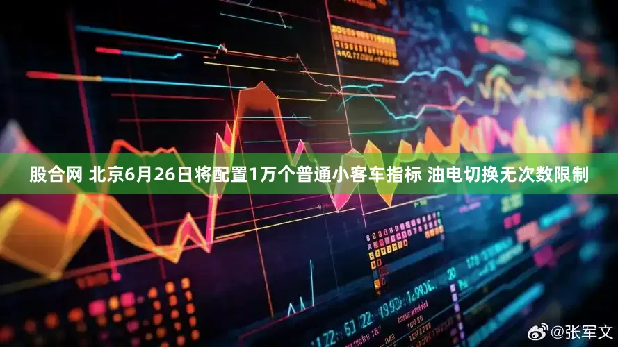 股合网 北京6月26日将配置1万个普通小客车指标 油电切换无次数限制